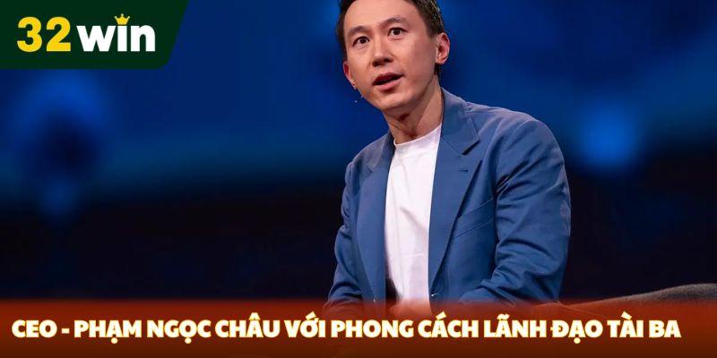 CEO - Phạm Ngọc Châu với phong cách lãnh đạo tài ba