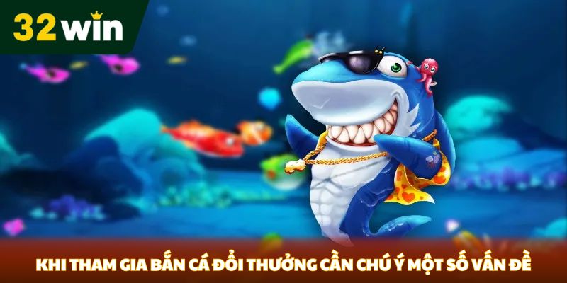 Khi tham gia bắn cá đổi thưởng cần chú ý một số vấn đề