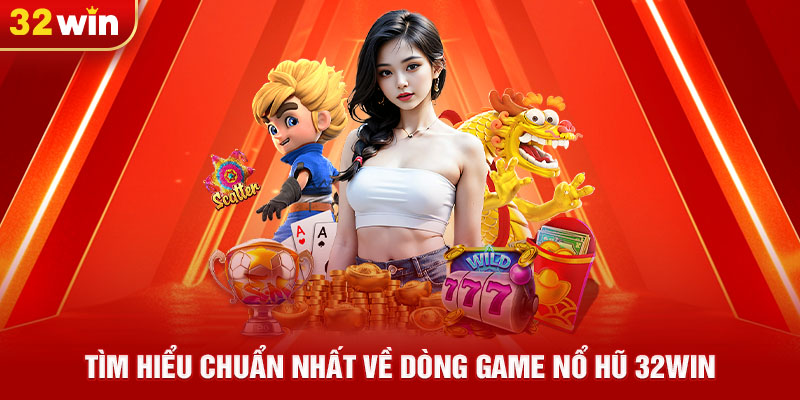 Tìm hiểu chuẩn nhất về dòng game nổ hũ 32win