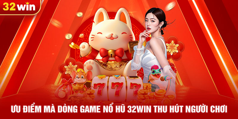 Ưu điểm mà dòng game nổ hũ 32win thu hút người chơi